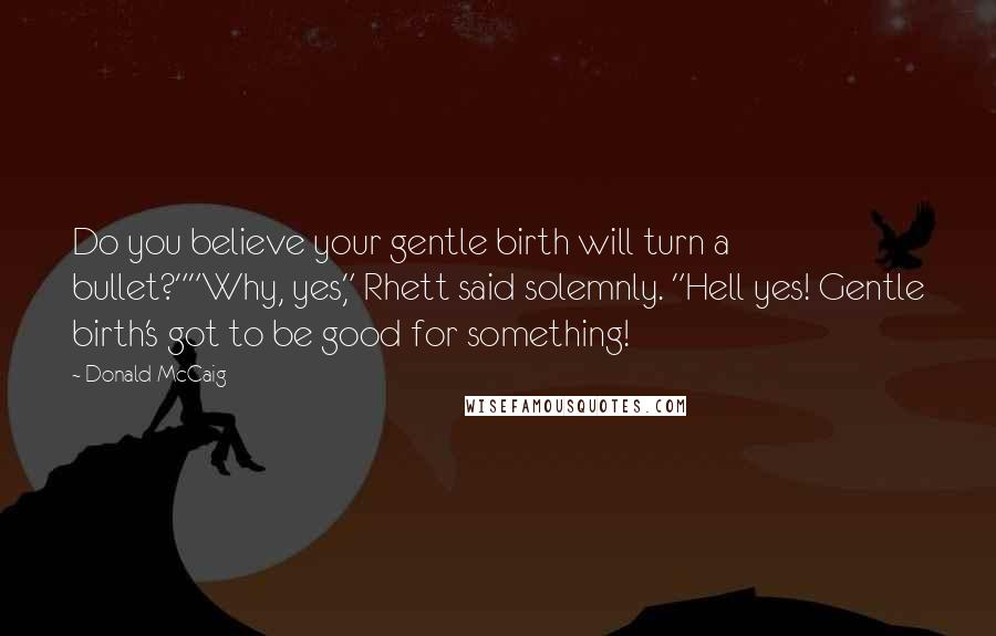 Donald McCaig Quotes: Do you believe your gentle birth will turn a bullet?""Why, yes," Rhett said solemnly. "Hell yes! Gentle birth's got to be good for something!