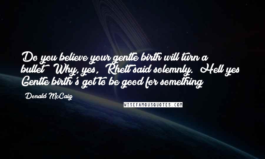 Donald McCaig Quotes: Do you believe your gentle birth will turn a bullet?""Why, yes," Rhett said solemnly. "Hell yes! Gentle birth's got to be good for something!
