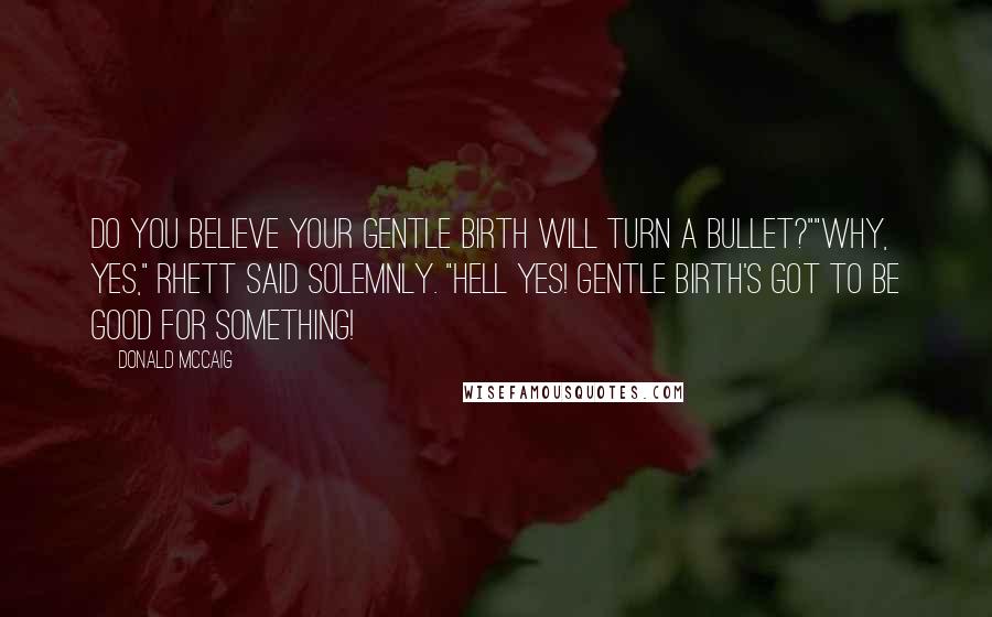 Donald McCaig Quotes: Do you believe your gentle birth will turn a bullet?""Why, yes," Rhett said solemnly. "Hell yes! Gentle birth's got to be good for something!