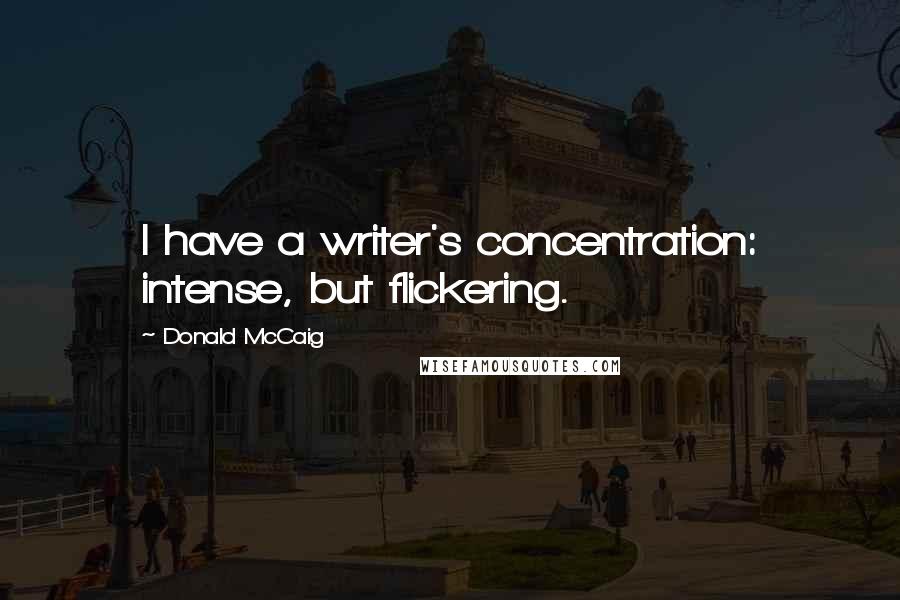 Donald McCaig Quotes: I have a writer's concentration: intense, but flickering.