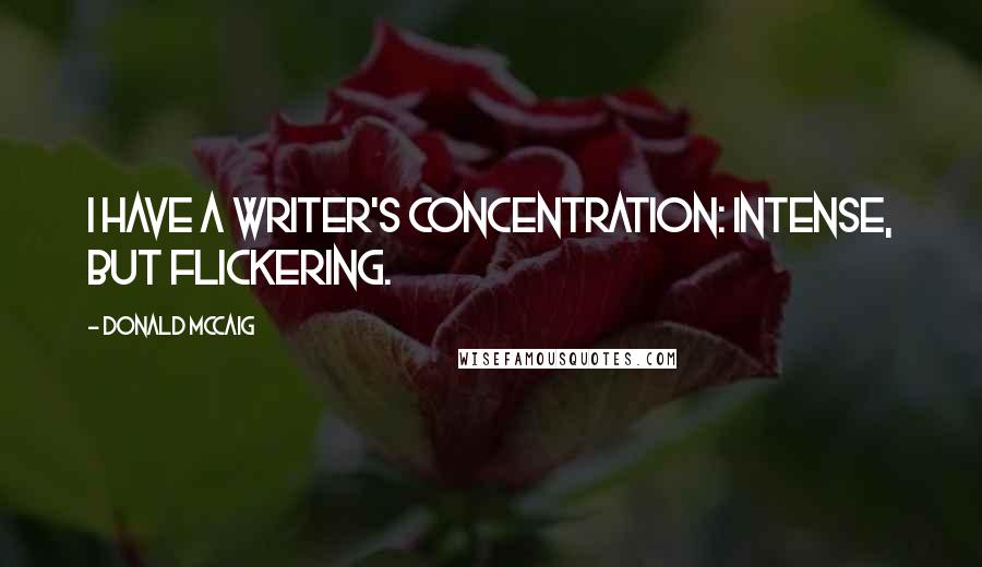 Donald McCaig Quotes: I have a writer's concentration: intense, but flickering.