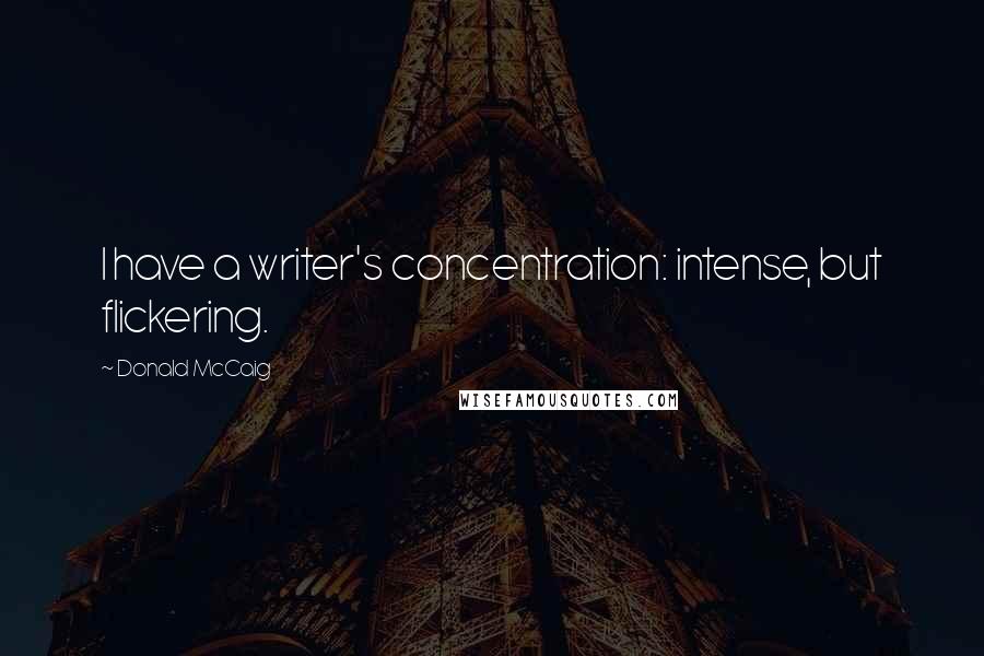 Donald McCaig Quotes: I have a writer's concentration: intense, but flickering.