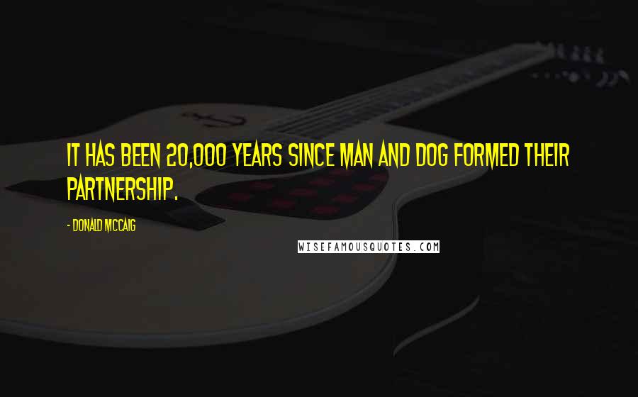 Donald McCaig Quotes: It has been 20,000 years since man and dog formed their partnership.