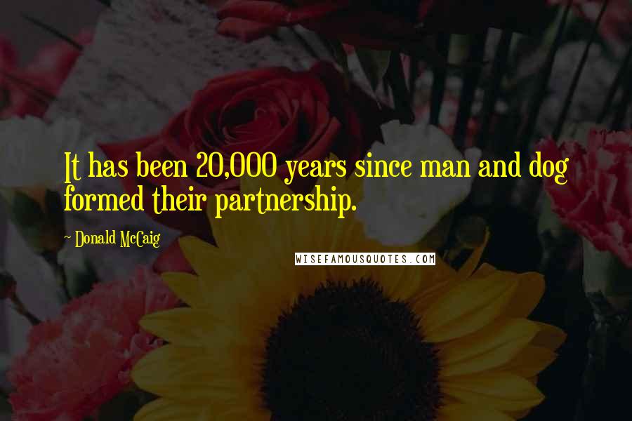 Donald McCaig Quotes: It has been 20,000 years since man and dog formed their partnership.