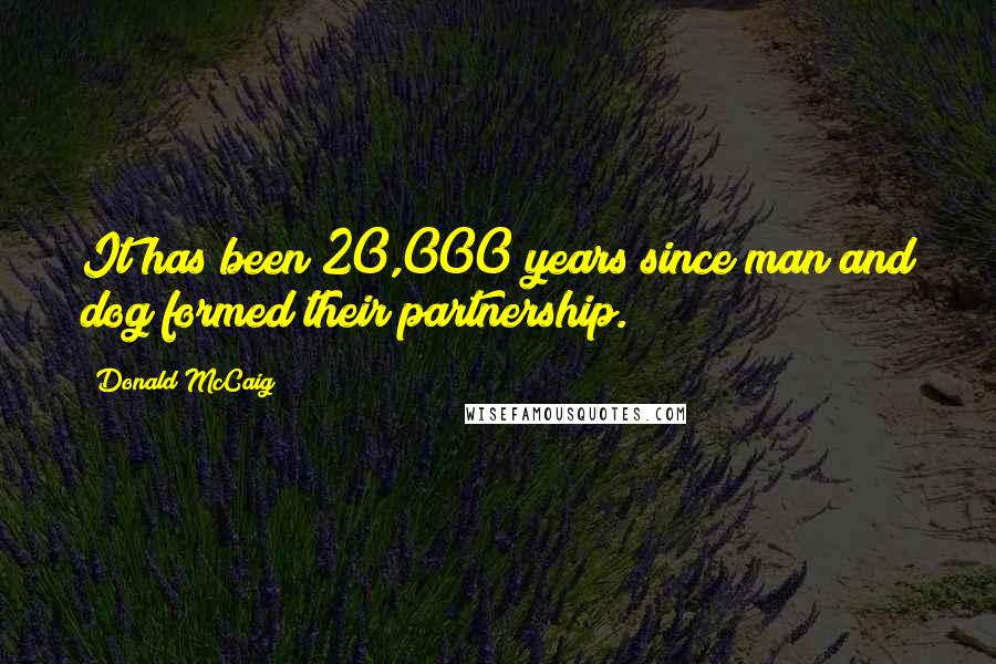 Donald McCaig Quotes: It has been 20,000 years since man and dog formed their partnership.