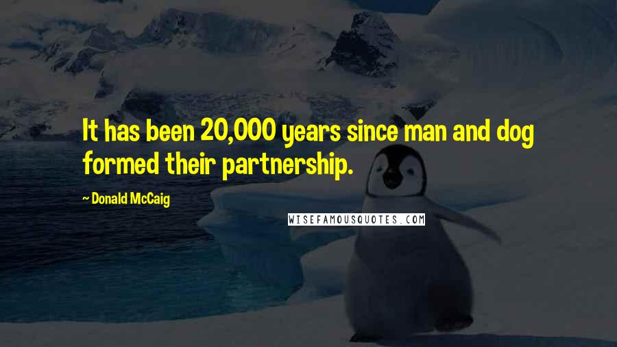 Donald McCaig Quotes: It has been 20,000 years since man and dog formed their partnership.