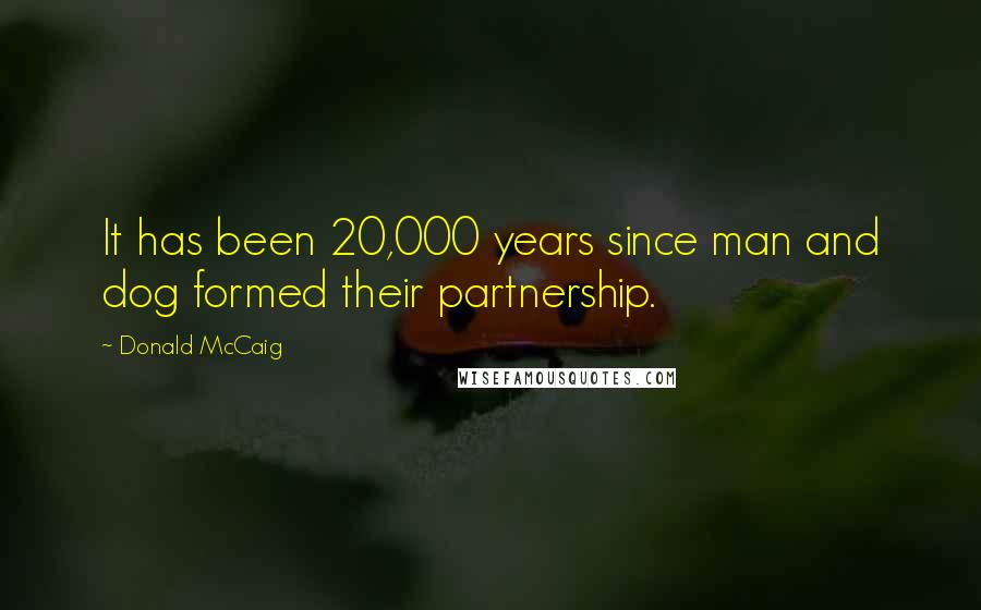 Donald McCaig Quotes: It has been 20,000 years since man and dog formed their partnership.