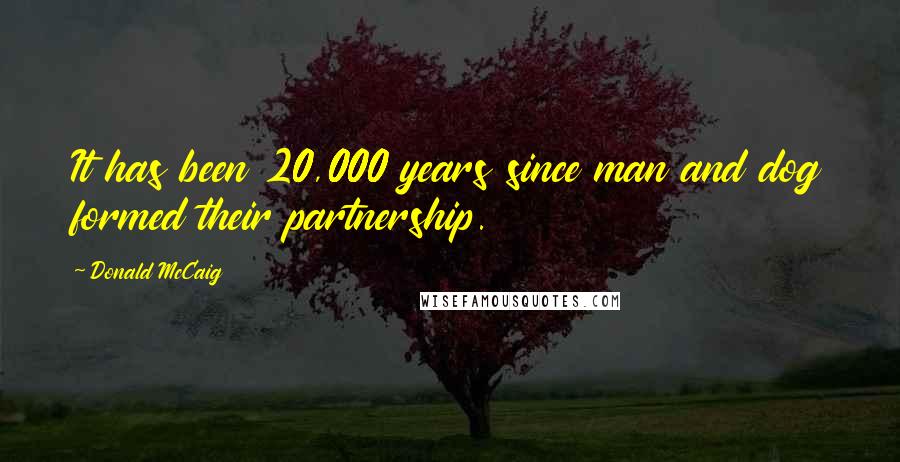 Donald McCaig Quotes: It has been 20,000 years since man and dog formed their partnership.