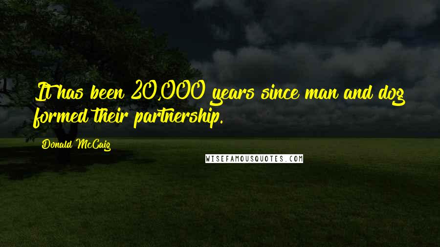 Donald McCaig Quotes: It has been 20,000 years since man and dog formed their partnership.