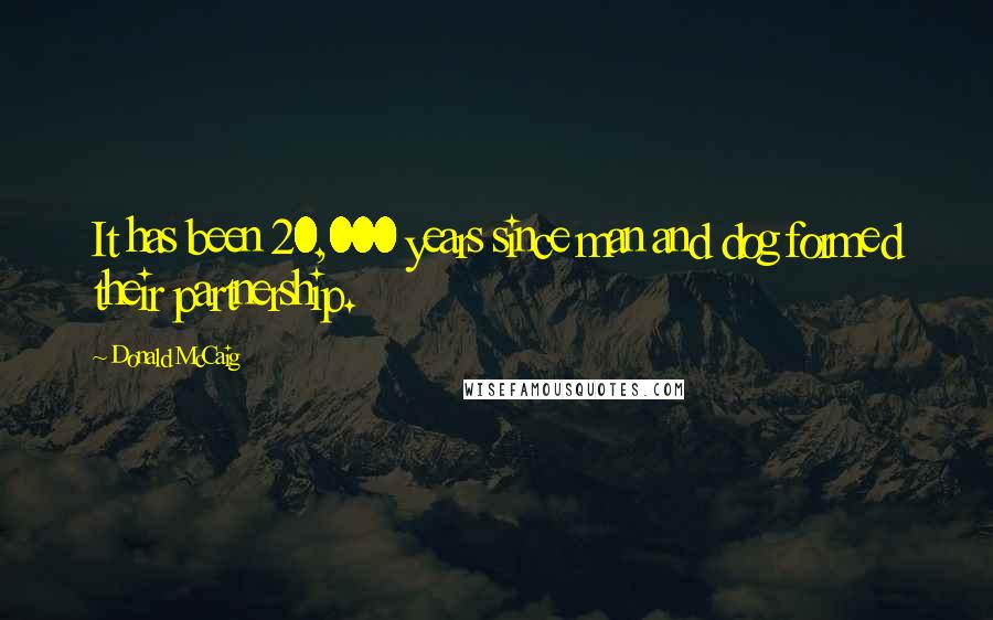 Donald McCaig Quotes: It has been 20,000 years since man and dog formed their partnership.