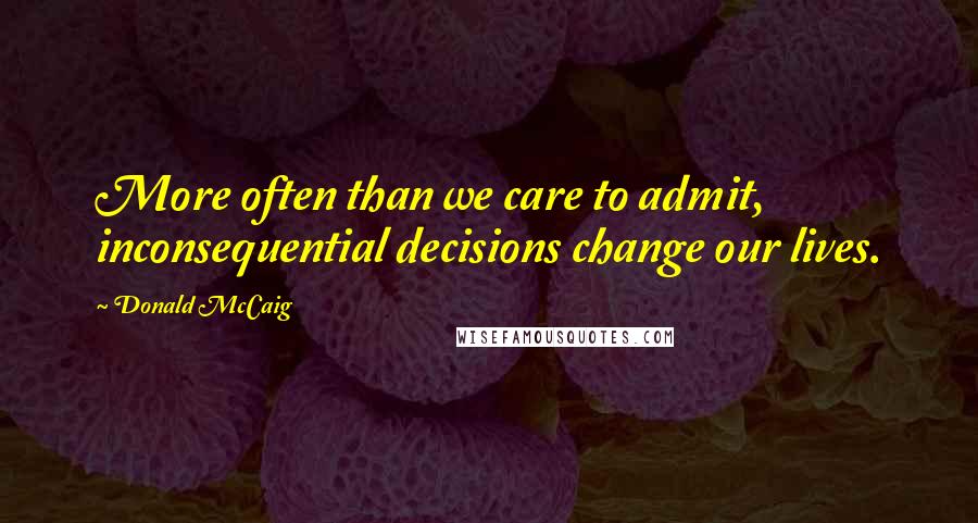 Donald McCaig Quotes: More often than we care to admit, inconsequential decisions change our lives.