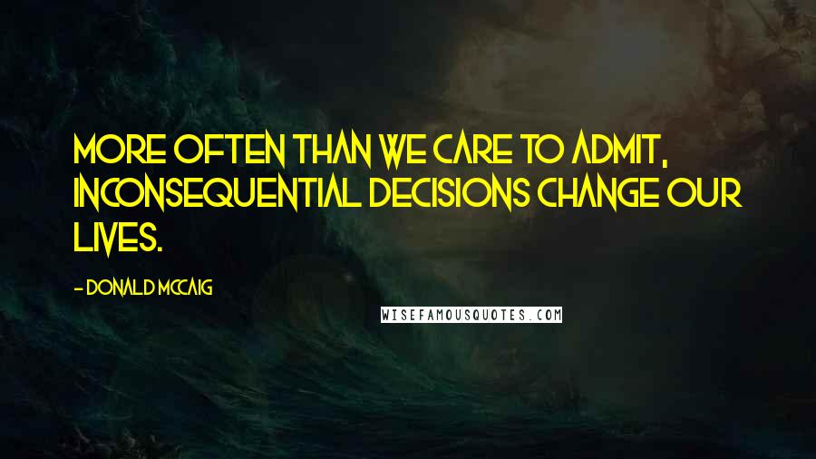 Donald McCaig Quotes: More often than we care to admit, inconsequential decisions change our lives.