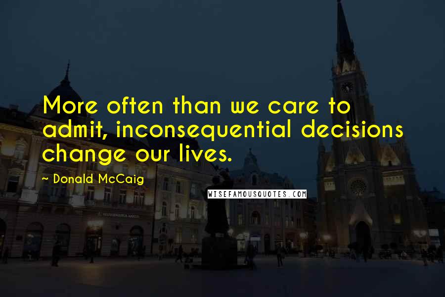 Donald McCaig Quotes: More often than we care to admit, inconsequential decisions change our lives.