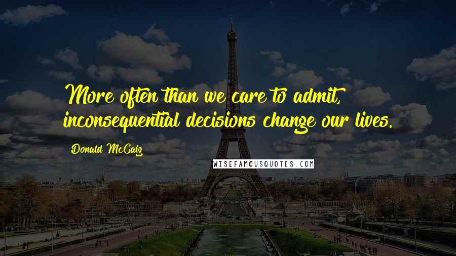 Donald McCaig Quotes: More often than we care to admit, inconsequential decisions change our lives.