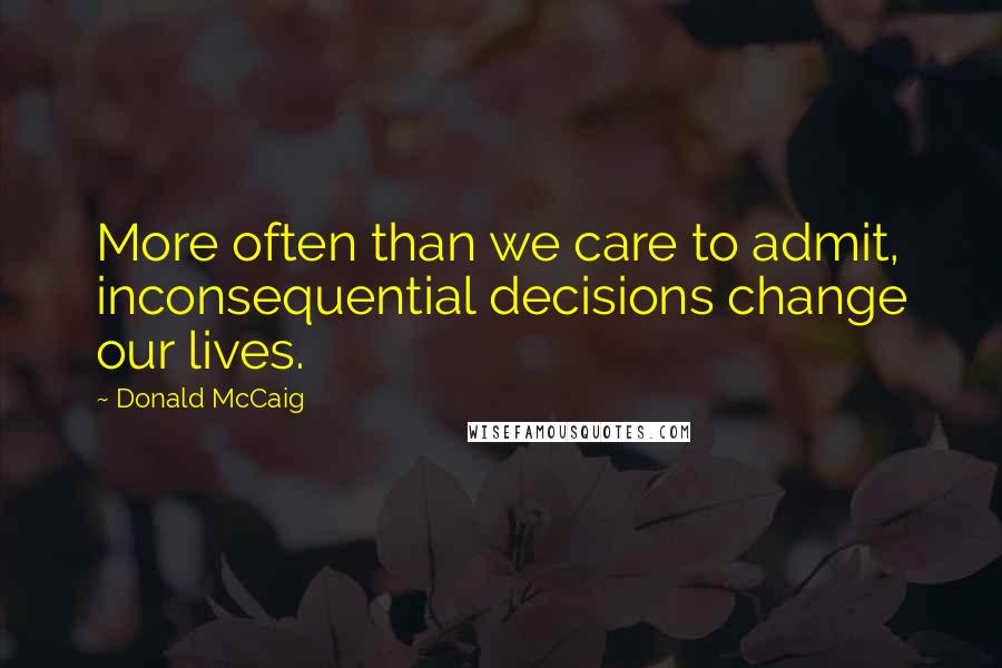 Donald McCaig Quotes: More often than we care to admit, inconsequential decisions change our lives.