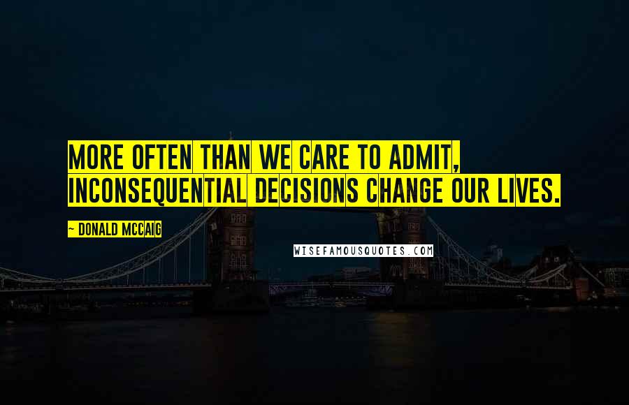 Donald McCaig Quotes: More often than we care to admit, inconsequential decisions change our lives.