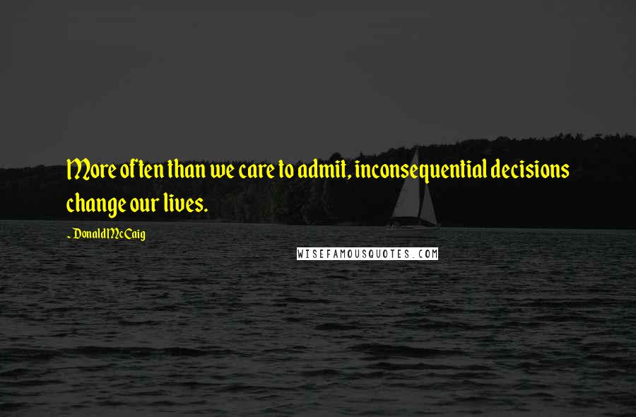 Donald McCaig Quotes: More often than we care to admit, inconsequential decisions change our lives.