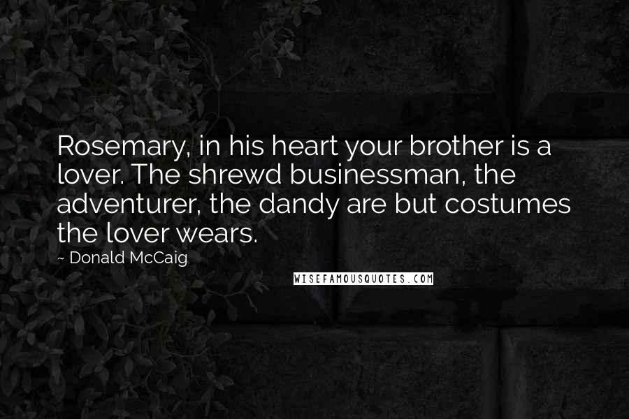 Donald McCaig Quotes: Rosemary, in his heart your brother is a lover. The shrewd businessman, the adventurer, the dandy are but costumes the lover wears.
