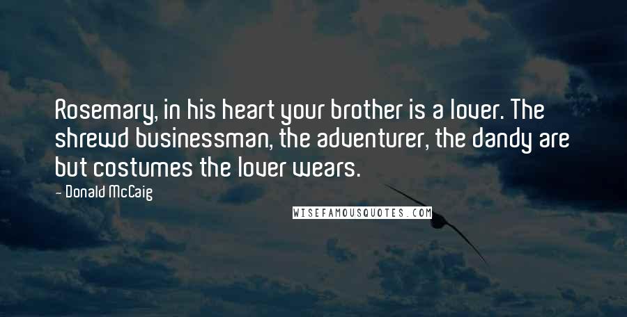 Donald McCaig Quotes: Rosemary, in his heart your brother is a lover. The shrewd businessman, the adventurer, the dandy are but costumes the lover wears.