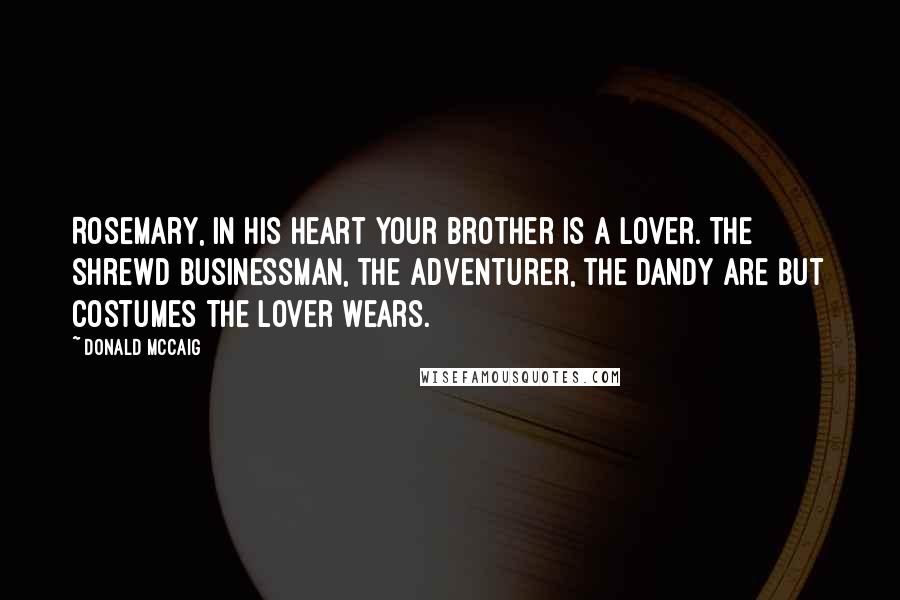 Donald McCaig Quotes: Rosemary, in his heart your brother is a lover. The shrewd businessman, the adventurer, the dandy are but costumes the lover wears.