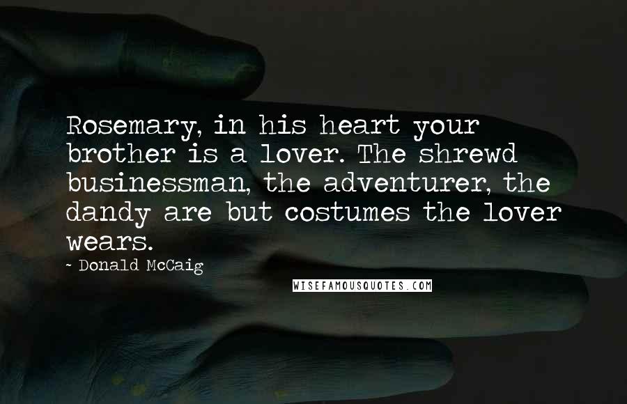 Donald McCaig Quotes: Rosemary, in his heart your brother is a lover. The shrewd businessman, the adventurer, the dandy are but costumes the lover wears.