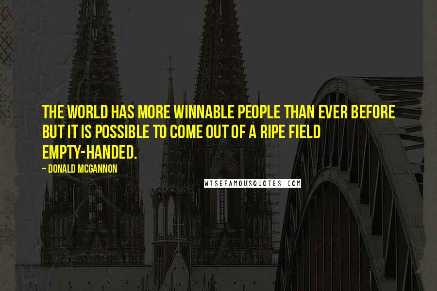Donald McGannon Quotes: The world has more winnable people than ever before but it is possible to come out of a ripe field empty-handed.
