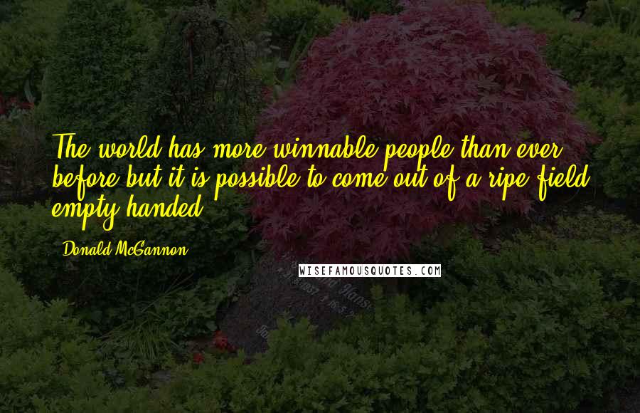 Donald McGannon Quotes: The world has more winnable people than ever before but it is possible to come out of a ripe field empty-handed.