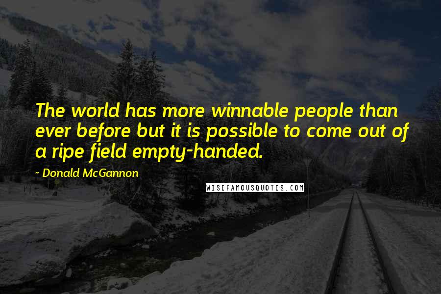 Donald McGannon Quotes: The world has more winnable people than ever before but it is possible to come out of a ripe field empty-handed.