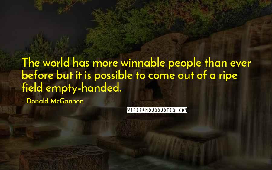 Donald McGannon Quotes: The world has more winnable people than ever before but it is possible to come out of a ripe field empty-handed.