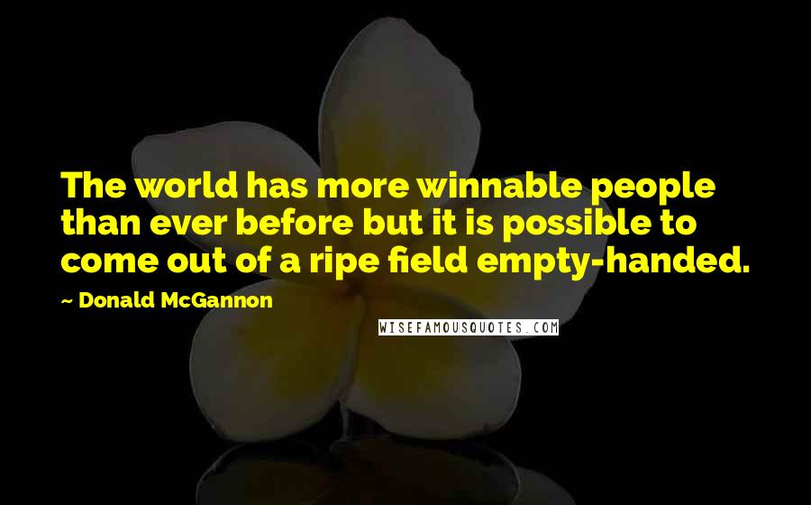 Donald McGannon Quotes: The world has more winnable people than ever before but it is possible to come out of a ripe field empty-handed.