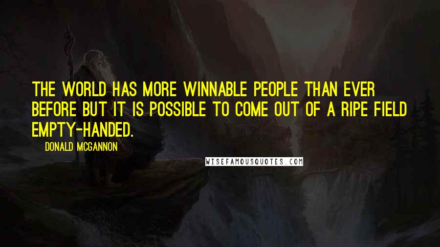 Donald McGannon Quotes: The world has more winnable people than ever before but it is possible to come out of a ripe field empty-handed.