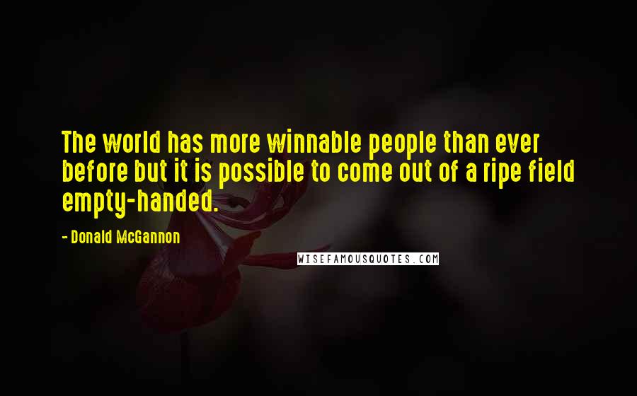 Donald McGannon Quotes: The world has more winnable people than ever before but it is possible to come out of a ripe field empty-handed.