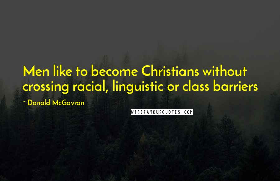 Donald McGavran Quotes: Men like to become Christians without crossing racial, linguistic or class barriers