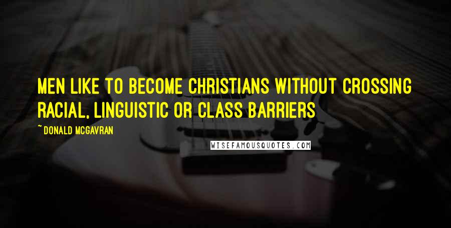 Donald McGavran Quotes: Men like to become Christians without crossing racial, linguistic or class barriers