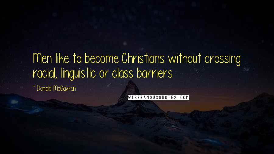 Donald McGavran Quotes: Men like to become Christians without crossing racial, linguistic or class barriers