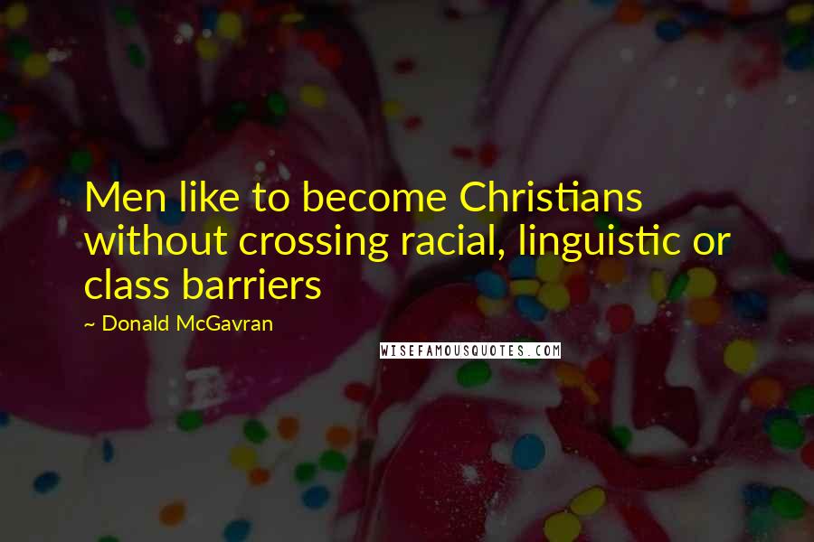 Donald McGavran Quotes: Men like to become Christians without crossing racial, linguistic or class barriers