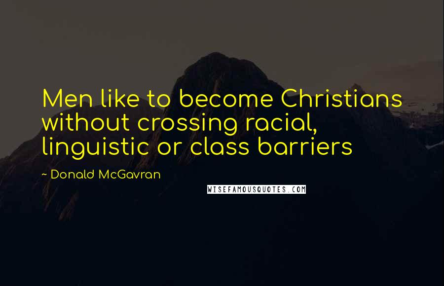 Donald McGavran Quotes: Men like to become Christians without crossing racial, linguistic or class barriers