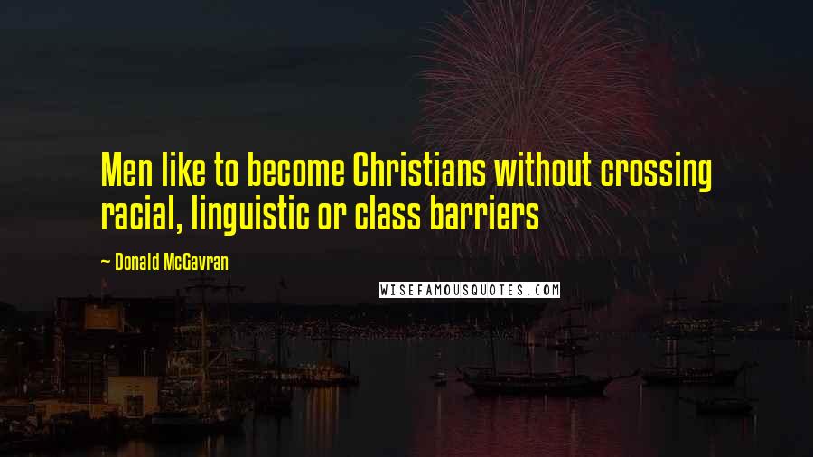 Donald McGavran Quotes: Men like to become Christians without crossing racial, linguistic or class barriers