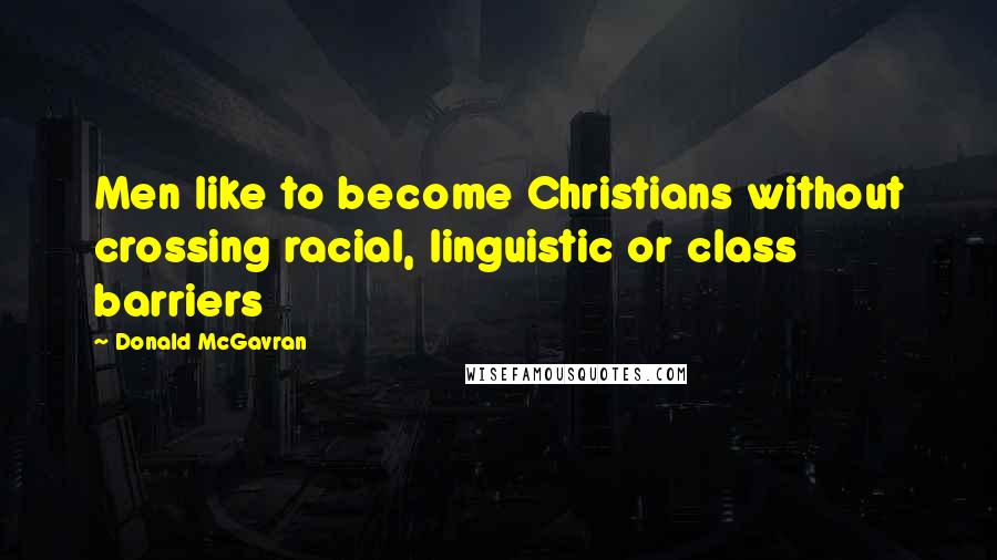 Donald McGavran Quotes: Men like to become Christians without crossing racial, linguistic or class barriers