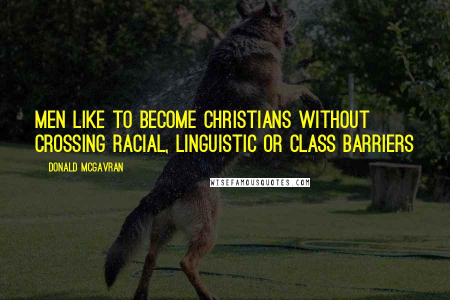 Donald McGavran Quotes: Men like to become Christians without crossing racial, linguistic or class barriers