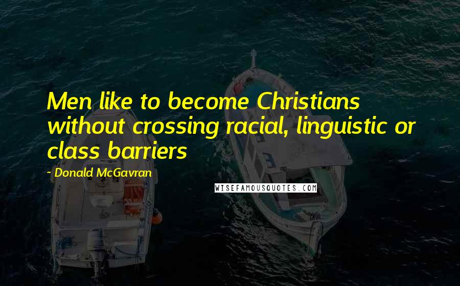 Donald McGavran Quotes: Men like to become Christians without crossing racial, linguistic or class barriers