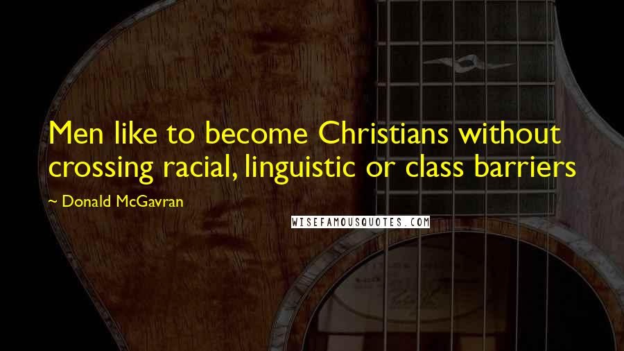 Donald McGavran Quotes: Men like to become Christians without crossing racial, linguistic or class barriers