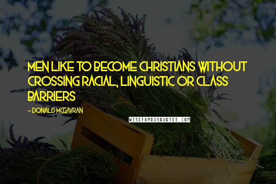 Donald McGavran Quotes: Men like to become Christians without crossing racial, linguistic or class barriers