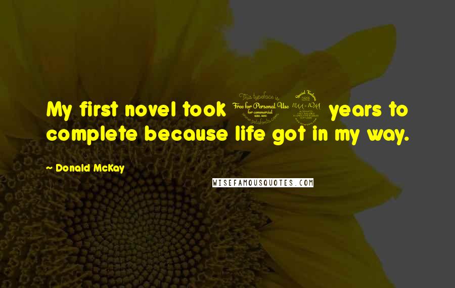 Donald McKay Quotes: My first novel took 12 years to complete because life got in my way.