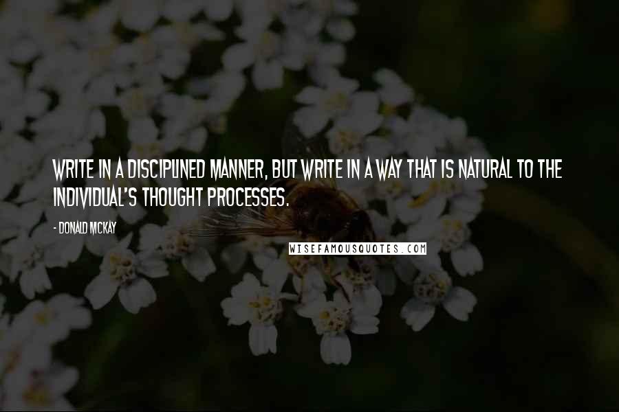 Donald McKay Quotes: Write in a disciplined manner, but write in a way that is natural to the individual's thought processes.