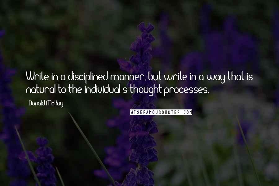 Donald McKay Quotes: Write in a disciplined manner, but write in a way that is natural to the individual's thought processes.