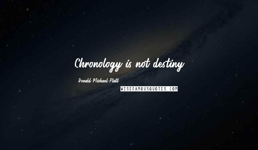 Donald Michael Platt Quotes: Chronology is not destiny