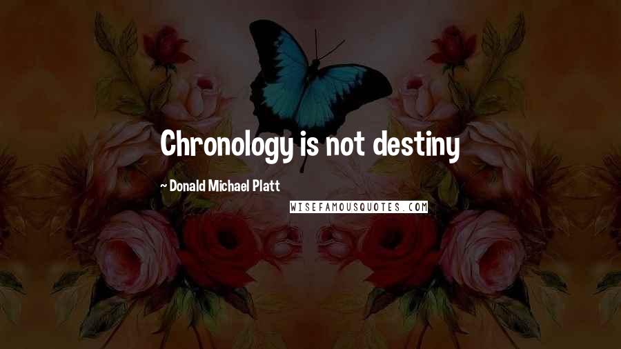 Donald Michael Platt Quotes: Chronology is not destiny
