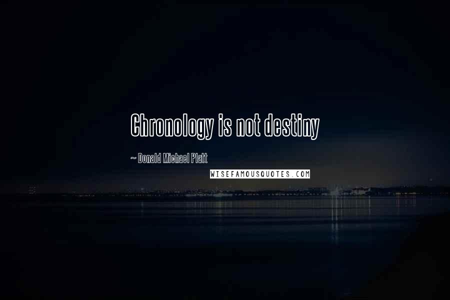 Donald Michael Platt Quotes: Chronology is not destiny