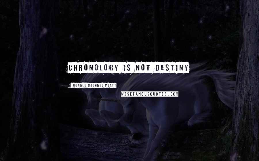 Donald Michael Platt Quotes: Chronology is not destiny